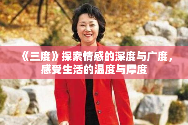 《三度》探索情感的深度与广度，感受生活的温度与厚度