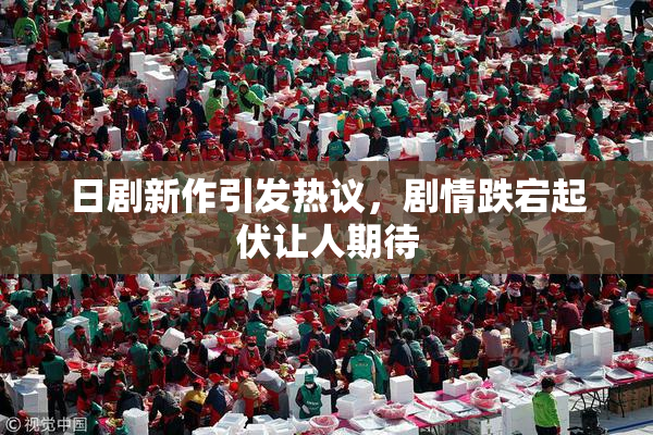 日剧新作引发热议，剧情跌宕起伏让人期待