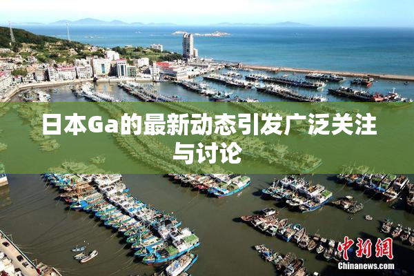 日本Ga的最新动态引发广泛关注与讨论