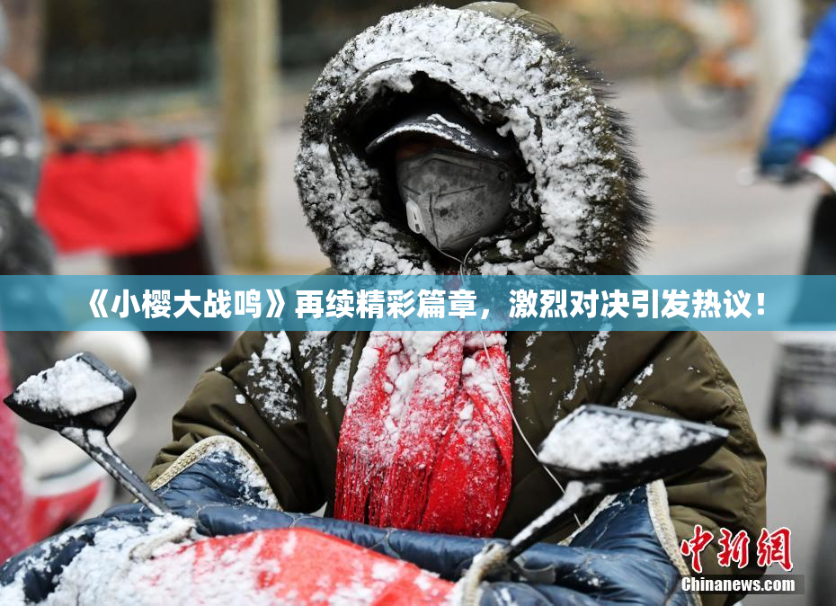 《小樱大战鸣》再续精彩篇章，激烈对决引发热议！