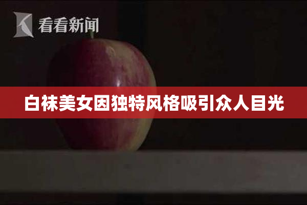 白袜美女因独特风格吸引众人目光