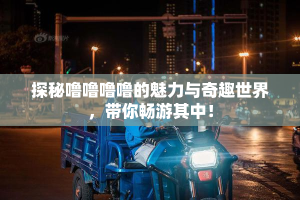 探秘噜噜噜噜的魅力与奇趣世界，带你畅游其中！