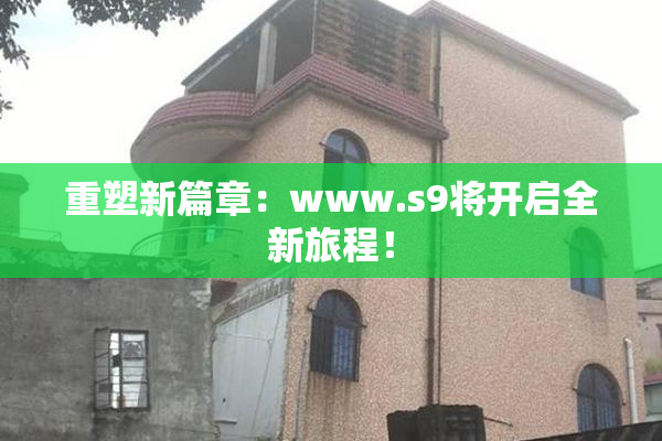 重塑新篇章：www.s9将开启全新旅程！
