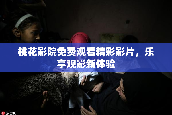 桃花影院免费观看精彩影片，乐享观影新体验