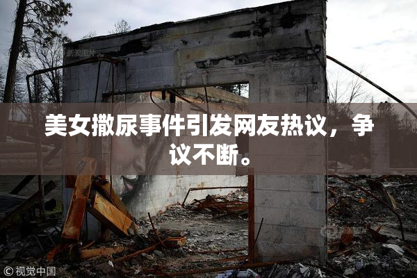 美女撒尿事件引发网友热议，争议不断。