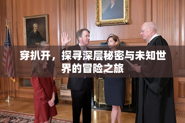 穿扒开，探寻深层秘密与未知世界的冒险之旅