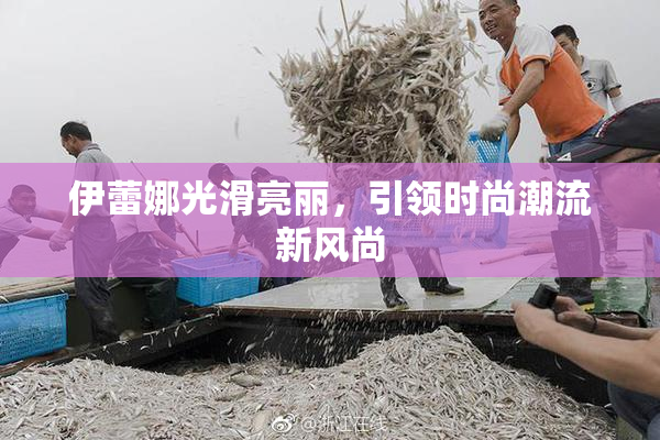 伊蕾娜光滑亮丽，引领时尚潮流新风尚