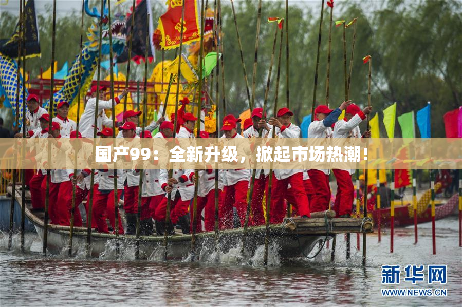 国产99：全新升级，掀起市场热潮！