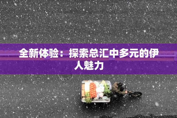 全新体验：探索总汇中多元的伊人魅力