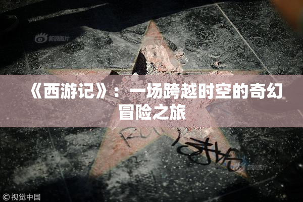 《西游记》：一场跨越时空的奇幻冒险之旅