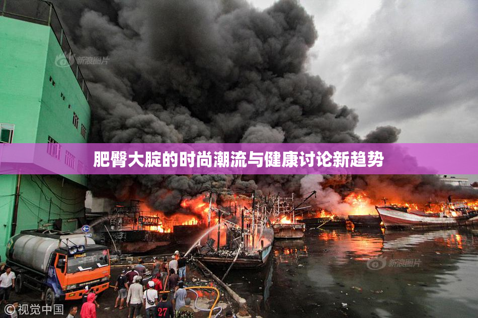 肥臀大腚的时尚潮流与健康讨论新趋势