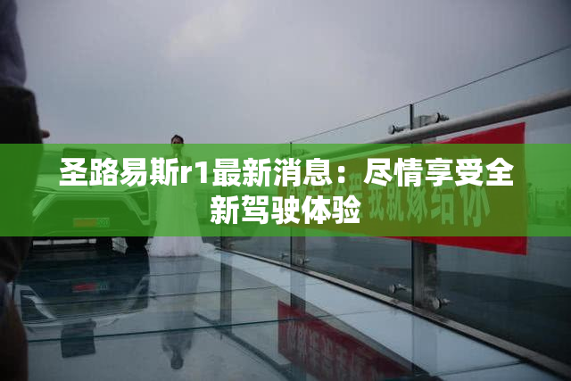 圣路易斯r1最新消息：尽情享受全新驾驶体验