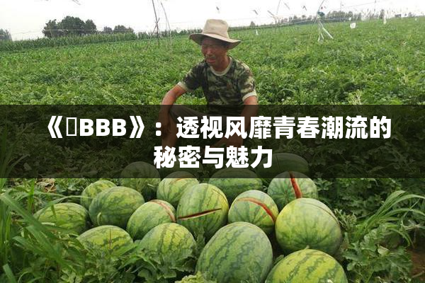 《嫰BBB》：透视风靡青春潮流的秘密与魅力