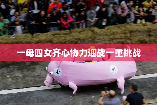 一母四女齐心协力迎战一重挑战