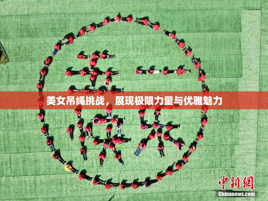 美女吊绳挑战，展现极限力量与优雅魅力