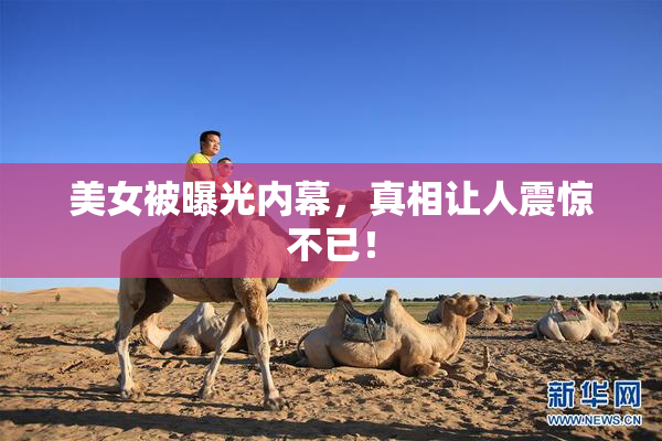 美女被曝光内幕，真相让人震惊不已！