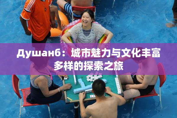 Душанб：城市魅力与文化丰富多样的探索之旅