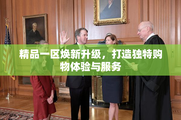 精品一区焕新升级，打造独特购物体验与服务
