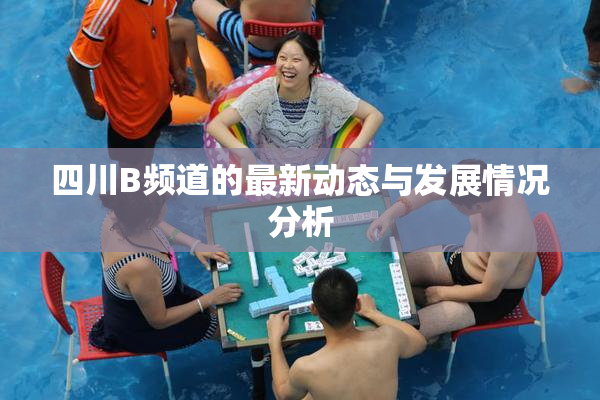 四川B频道的最新动态与发展情况分析