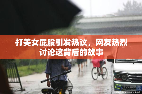 打美女屁股引发热议，网友热烈讨论这背后的故事