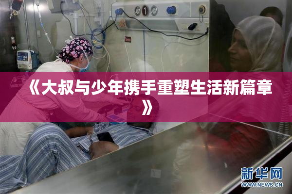 《大叔与少年携手重塑生活新篇章》
