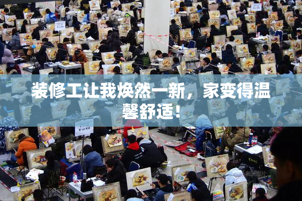 装修工让我焕然一新，家变得温馨舒适！