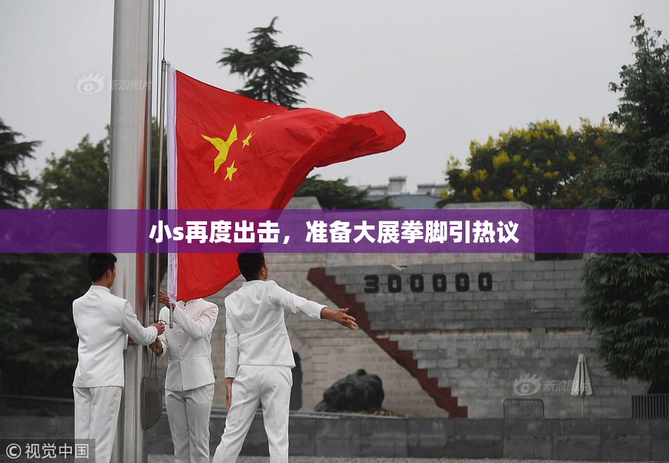小s再度出击，准备大展拳脚引热议