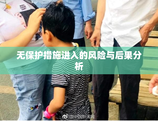 无保护措施进入的风险与后果分析
