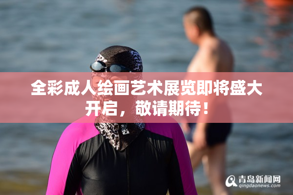 全彩成人绘画艺术展览即将盛大开启，敬请期待！