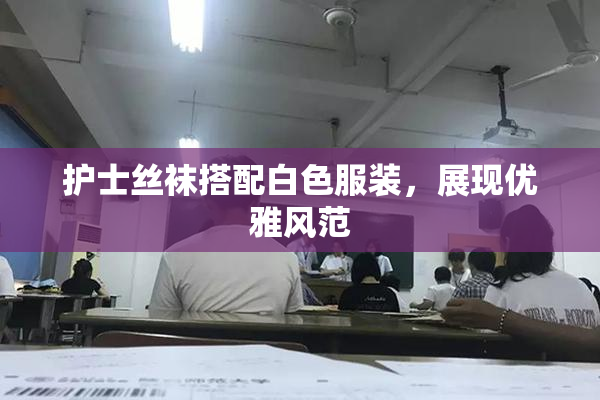 护士丝袜搭配白色服装，展现优雅风范