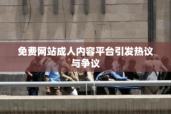 免费网站成人内容平台引发热议与争议