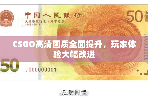 CSGO高清画质全面提升，玩家体验大幅改进