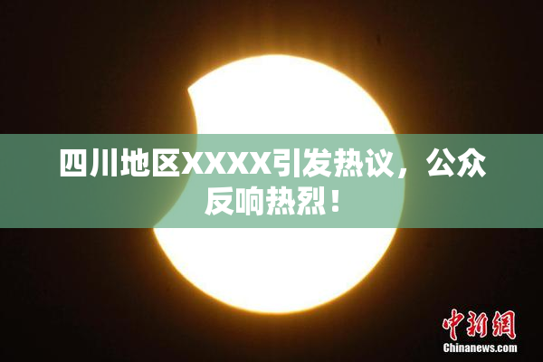 四川地区XXXX引发热议，公众反响热烈！