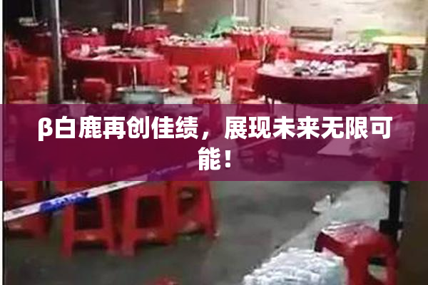 β白鹿再创佳绩，展现未来无限可能！