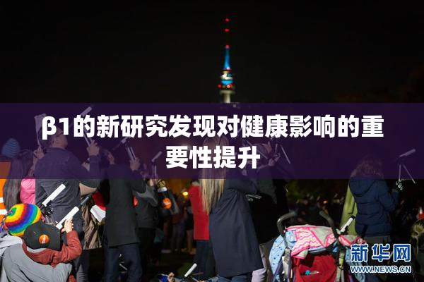 β1的新研究发现对健康影响的重要性提升