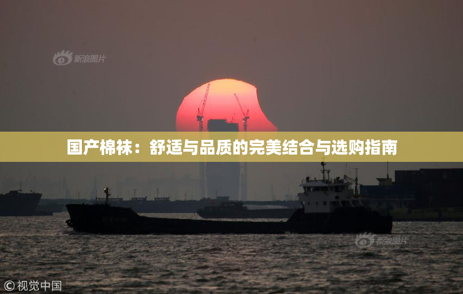 国产棉袜：舒适与品质的完美结合与选购指南