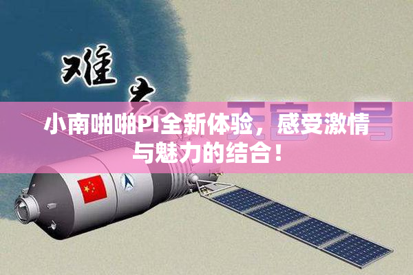 小南啪啪PI全新体验，感受激情与魅力的结合！