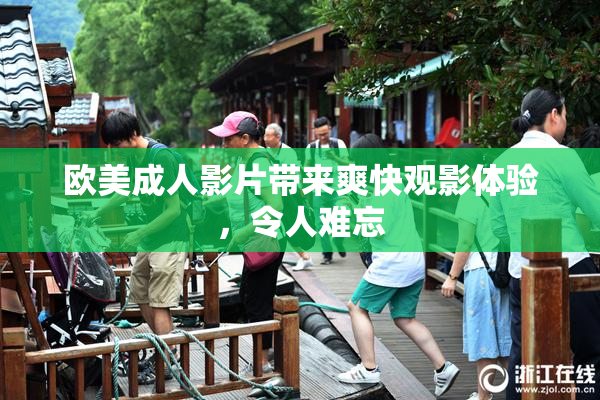 欧美成人影片带来爽快观影体验，令人难忘