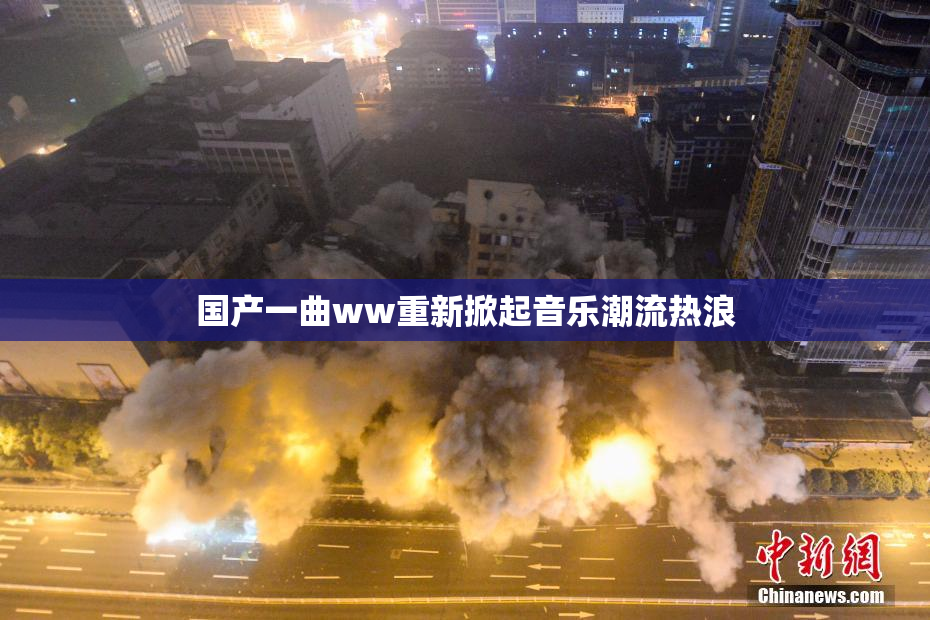 国产一曲ww重新掀起音乐潮流热浪