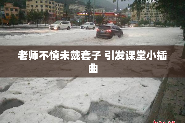 老师不慎未戴套子 引发课堂小插曲