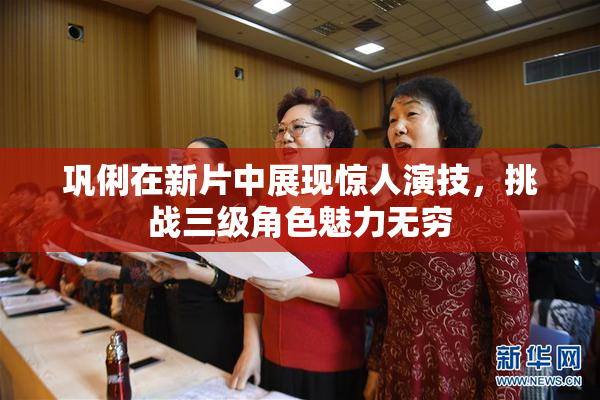 巩俐在新片中展现惊人演技，挑战三级角色魅力无穷