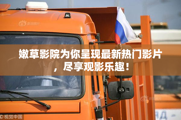 嫩草影院为你呈现最新热门影片，尽享观影乐趣！