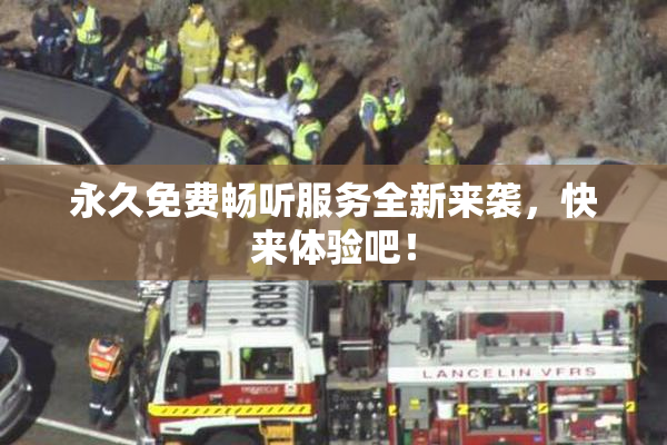永久免费畅听服务全新来袭，快来体验吧！