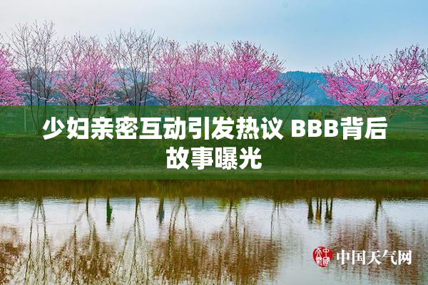 少妇亲密互动引发热议 BBB背后故事曝光