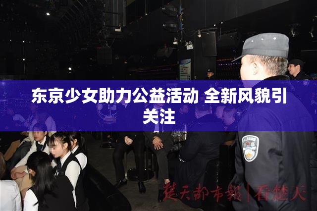东京少女助力公益活动 全新风貌引关注