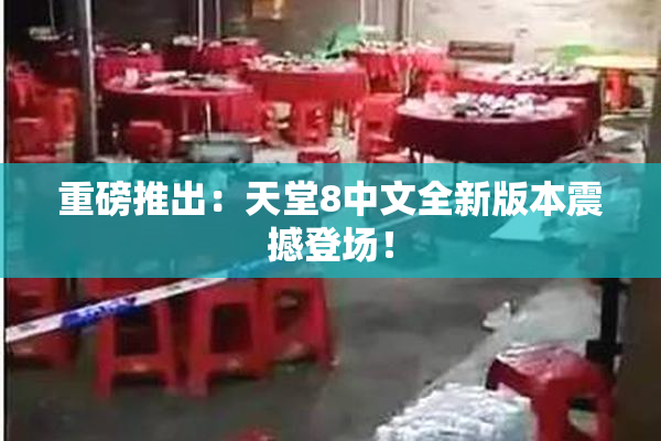 重磅推出：天堂8中文全新版本震撼登场！