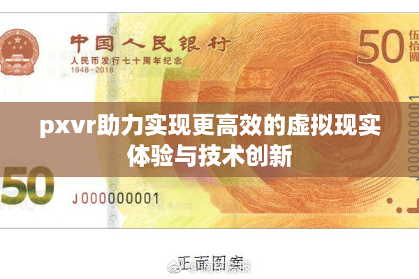 pxvr助力实现更高效的虚拟现实体验与技术创新