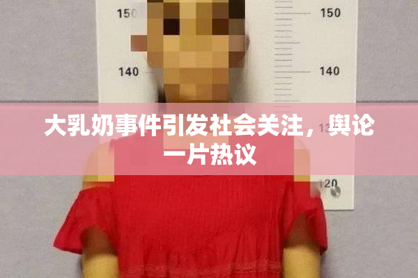 大乳奶事件引发社会关注，舆论一片热议