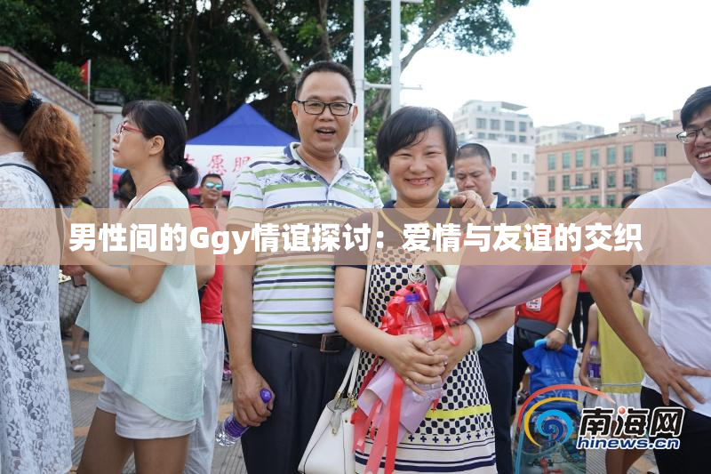 男性间的Ggy情谊探讨：爱情与友谊的交织