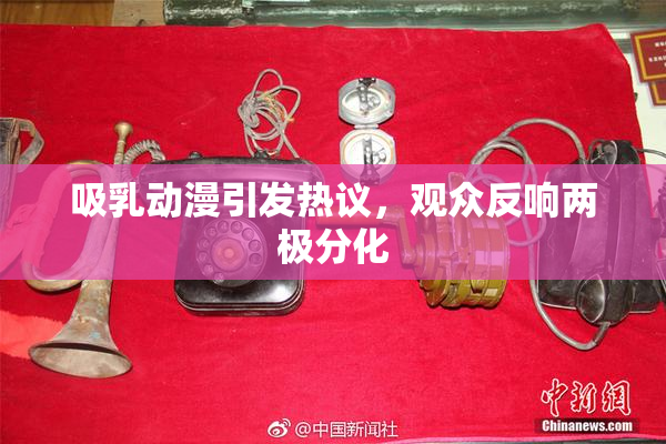 吸乳动漫引发热议，观众反响两极分化